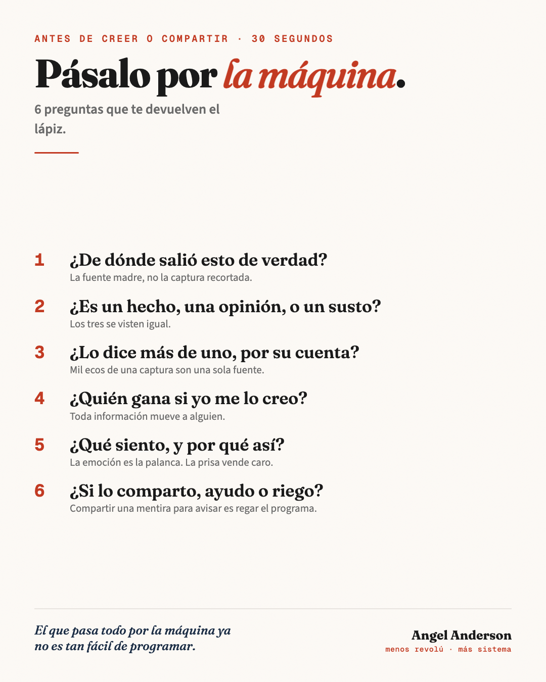 Pásalo por la máquina: 6 preguntas antes de creer o compartir. 1) De dónde salió de verdad. 2) Es hecho, opinión o susto. 3) Lo dice más de uno por su cuenta. 4) Quién gana si me lo creo. 5) Qué siento y por qué así. 6) Si lo comparto, ayudo o riego.